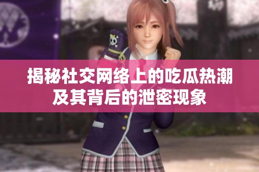 揭秘社交网络上的吃瓜热潮及其背后的泄密现象