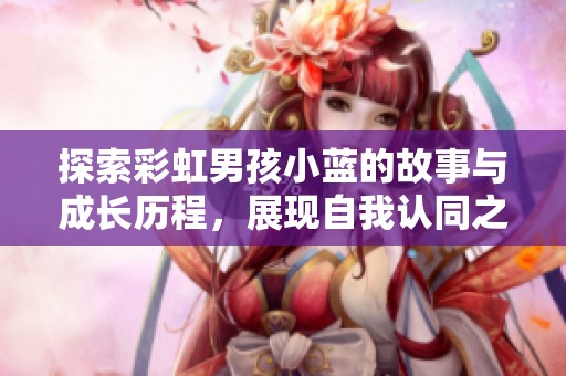 探索彩虹男孩小蓝的故事与成长历程，展现自我认同之美