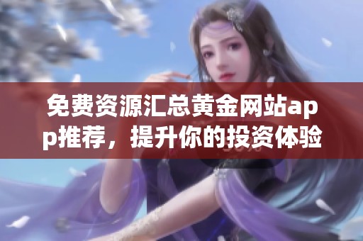 免费资源汇总黄金网站app推荐，提升你的投资体验