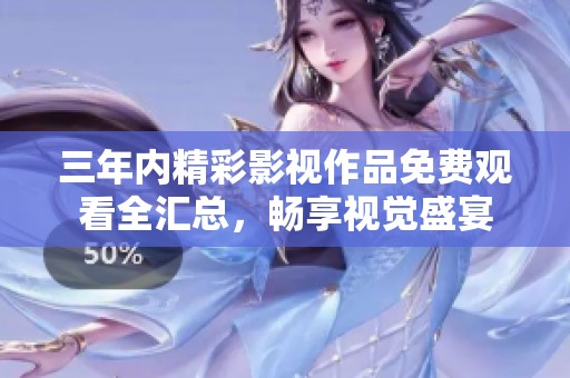三年内精彩影视作品免费观看全汇总，畅享视觉盛宴