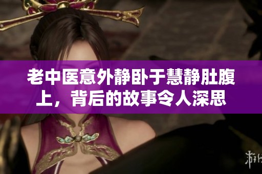 老中医意外静卧于慧静肚腹上，背后的故事令人深思