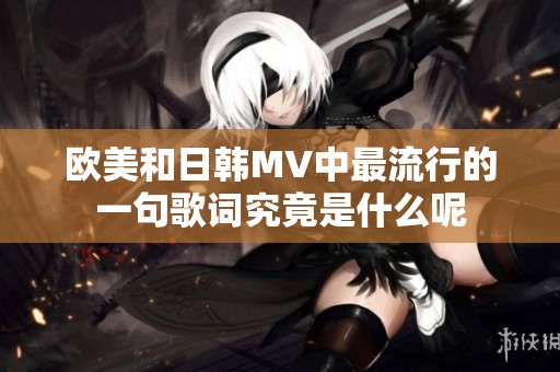 欧美和日韩MV中最流行的一句歌词究竟是什么呢
