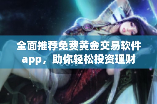 全面推荐免费黄金交易软件app，助你轻松投资理财