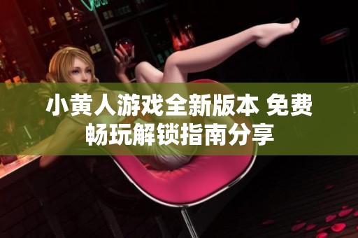 小黄人游戏全新版本 免费畅玩解锁指南分享