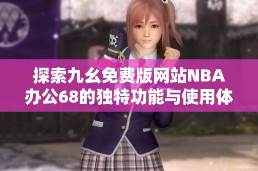 探索九幺免费版网站NBA办公68的独特功能与使用体验