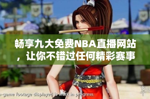 畅享九大免费NBA直播网站，让你不错过任何精彩赛事