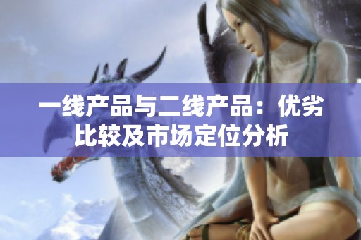 一线产品与二线产品：优劣比较及市场定位分析