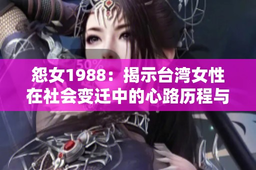 怨女1988：揭示台湾女性在社会变迁中的心路历程与挣扎