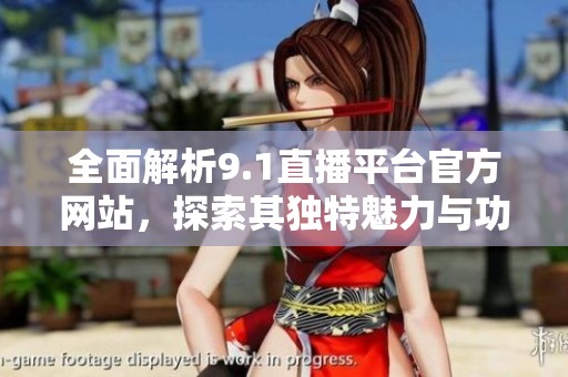 全面解析9.1直播平台官方网站，探索其独特魅力与功能