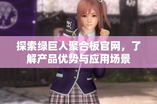 探索绿巨人聚合板官网，了解产品优势与应用场景