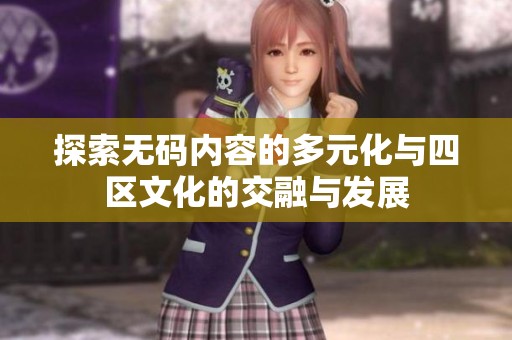 探索无码内容的多元化与四区文化的交融与发展