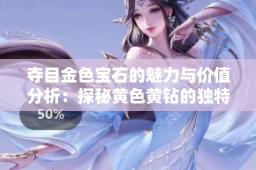 夺目金色宝石的魅力与价值分析：探秘黄色黄钻的独特之美