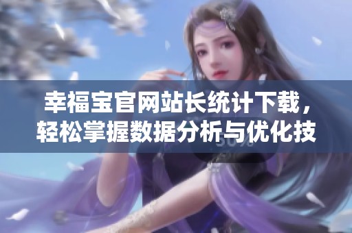 幸福宝官网站长统计下载，轻松掌握数据分析与优化技巧
