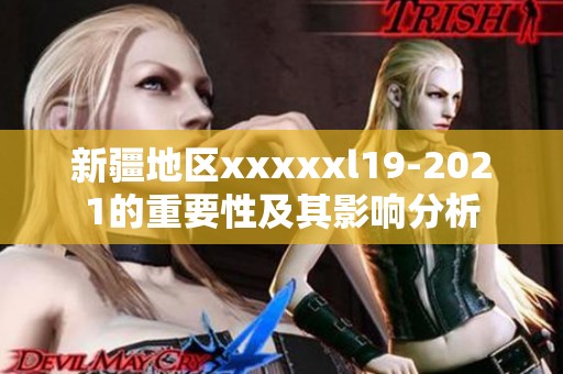 新疆地区xxxxxl19-2021的重要性及其影响分析