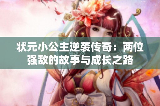 状元小公主逆袭传奇：两位强敌的故事与成长之路