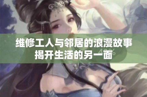 维修工人与邻居的浪漫故事揭开生活的另一面