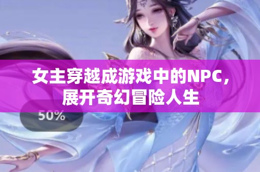 女主穿越成游戏中的NPC，展开奇幻冒险人生