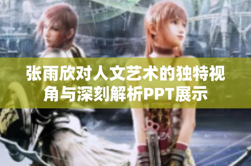 张雨欣对人文艺术的独特视角与深刻解析PPT展示