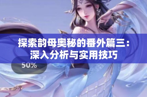 探索韵母奥秘的番外篇三：深入分析与实用技巧