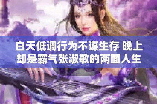 白天低调行为不谋生存 晚上却是霸气张淑敏的两面人生