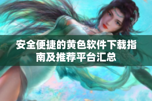 安全便捷的黄色软件下载指南及推荐平台汇总