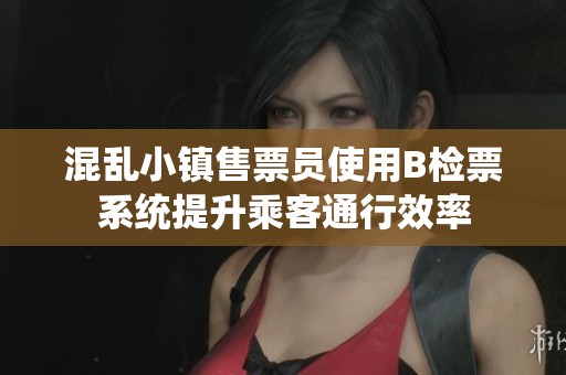 混乱小镇售票员使用B检票系统提升乘客通行效率