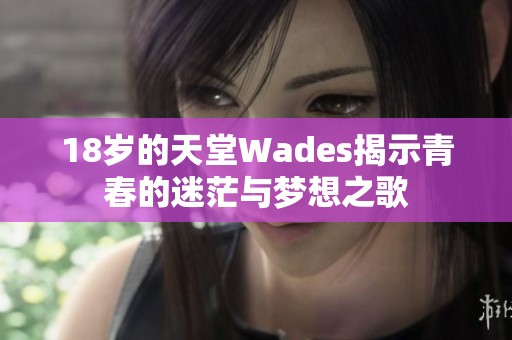 18岁的天堂Wades揭示青春的迷茫与梦想之歌