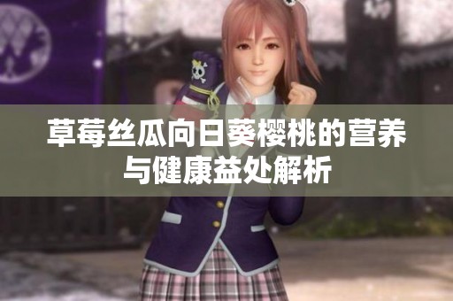 草莓丝瓜向日葵樱桃的营养与健康益处解析