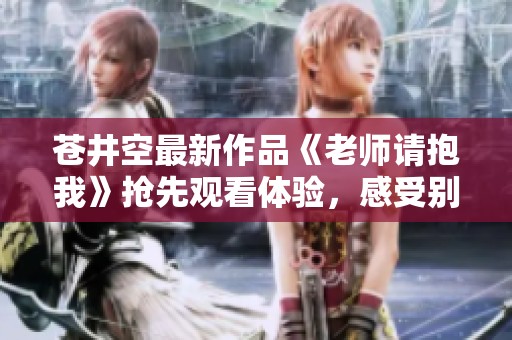 苍井空最新作品《老师请抱我》抢先观看体验，感受别样精彩
