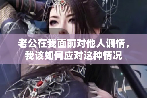 老公在我面前对他人调情，我该如何应对这种情况
