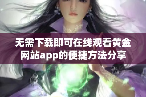 无需下载即可在线观看黄金网站app的便捷方法分享