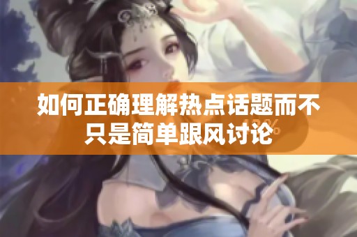 如何正确理解热点话题而不只是简单跟风讨论