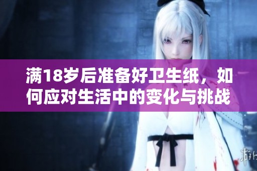 满18岁后准备好卫生纸，如何应对生活中的变化与挑战