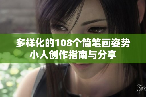 多样化的108个简笔画姿势小人创作指南与分享