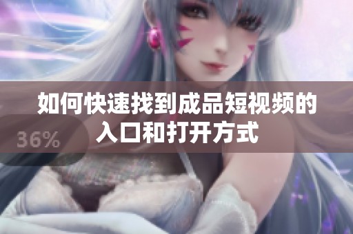 如何快速找到成品短视频的入口和打开方式