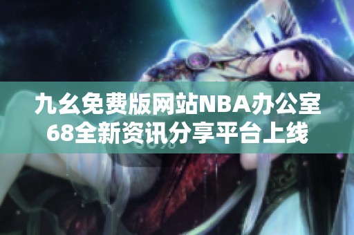 九幺免费版网站NBA办公室68全新资讯分享平台上线