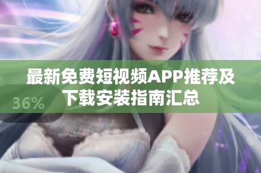 最新免费短视频APP推荐及下载安装指南汇总