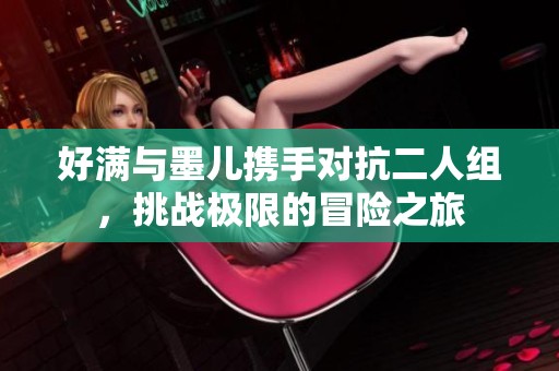 好满与墨儿携手对抗二人组，挑战极限的冒险之旅