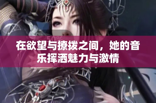 在欲望与撩拨之间，她的音乐挥洒魅力与激情
