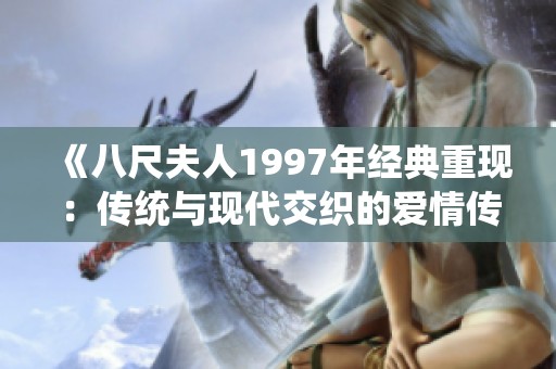 《八尺夫人1997年经典重现：传统与现代交织的爱情传说》