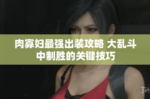 肉寡妇最强出装攻略 大乱斗中制胜的关键技巧