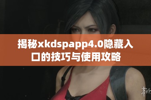 揭秘xkdspapp4.0隐藏入口的技巧与使用攻略