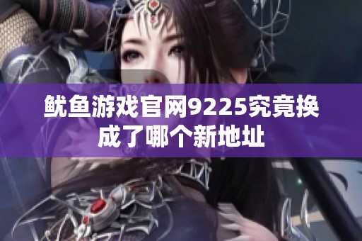 鱿鱼游戏官网9225究竟换成了哪个新地址
