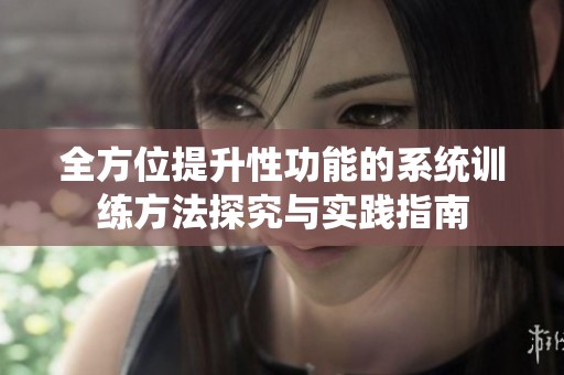 全方位提升性功能的系统训练方法探究与实践指南