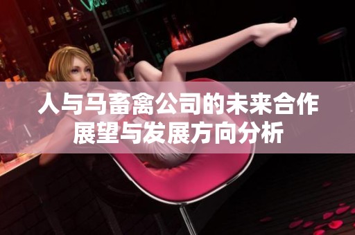 人与马畜禽公司的未来合作展望与发展方向分析