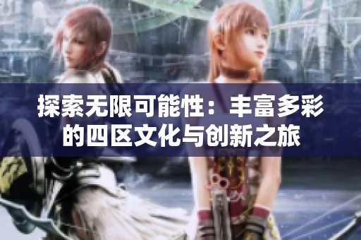 探索无限可能性：丰富多彩的四区文化与创新之旅