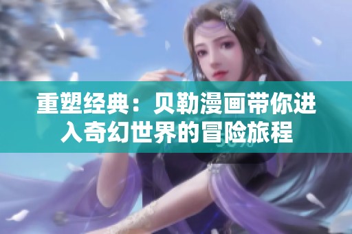 重塑经典：贝勒漫画带你进入奇幻世界的冒险旅程