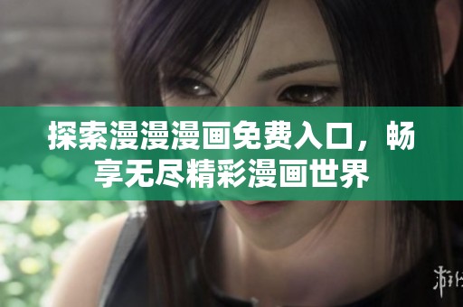 探索漫漫漫画免费入口，畅享无尽精彩漫画世界