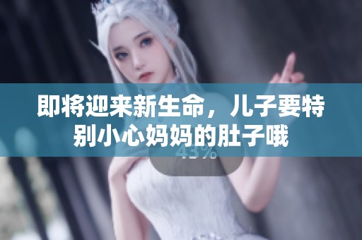 即将迎来新生命，儿子要特别小心妈妈的肚子哦