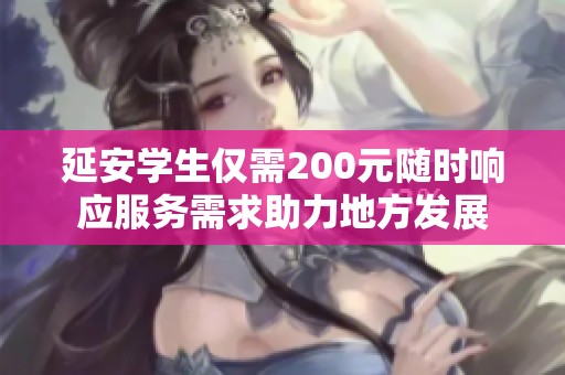 延安学生仅需200元随时响应服务需求助力地方发展